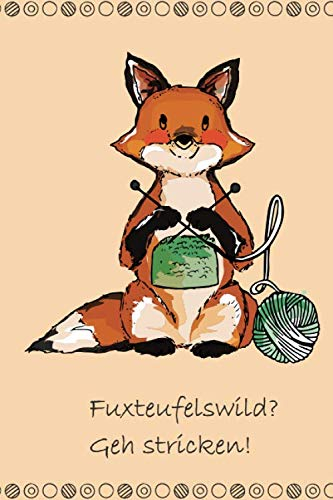 Fuxteufelswild? Geh stricken!: Notizbuch für Strickprojekte