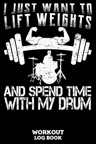 I Just Want To Lift Weights And Spend Time With My Drum Workout Log Book: Workout Log Book And Fitness Journal For The Gym, Track Your Cardio And Weights Progress, 6x9, 120 Pages