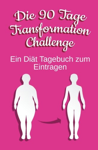 Die 90 Tage Transformation Challenge Woman: Ein Diät und Fitness Tagebuch zum Eintragen