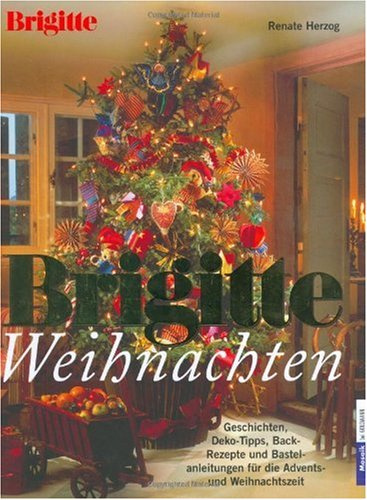 Brigitte Weihnachten: Geschichten, Deko-Tipps, Back-Rezepte und Bastel-Anleitungen für die Advents- und Weihnachtszeit