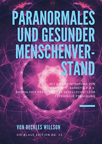 Paranormales und gesunder Menschenverstand: mit einer Einführung von PROF. W. F. BARRETT, F.R.S. Ehemaliger Präsident der Gesellschaft für Psychische Forschung (Die Blaue Edition)