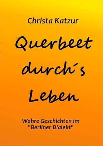 Querbeet durch's Leben: Wahre Geschichten in Berliner Dialekt