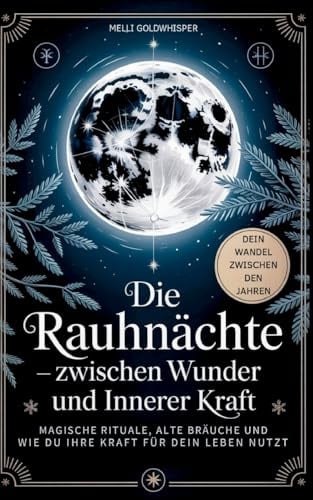 Die Rauhnächte - zwischen Wunder und innerer Kraft: Magische Rituale, alte Bräuche und wie du ihre Kraft für dein Leben nutzt