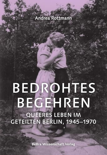 Bedrohtes Begehren: Queeres Leben im geteilten Berlin, 1945–1970