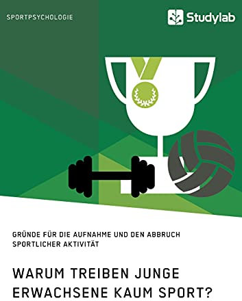 Warum treiben junge Erwachsene kaum Sport? Gründe für die Aufnahme und den Abbruch sportlicher Aktivität