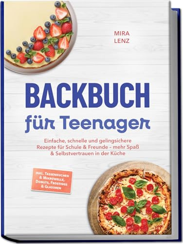 Backbuch für Teenager: Einfache, schnelle und gelingsichere Rezepte für Schule & Freunde – mehr Spaß & Selbstvertrauen in der Küche – inkl. Tassenkuchen & Mikrowelle, Donuts, Frostings & Glasuren