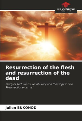 Resurrection of the flesh and resurrection of the dead: Study of Tertullian's vocabulary and theology in De Resurrectione carnis