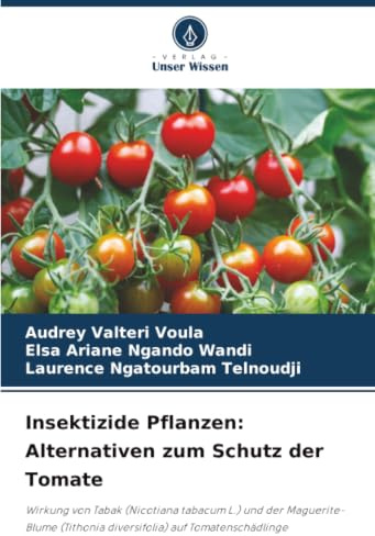 Insektizide Pflanzen: Alternativen zum Schutz der Tomate: Wirkung von Tabak (Nicotiana tabacum L.) und der Maguerite-Blume (Tithonia diversifolia) auf Tomatenschädlinge