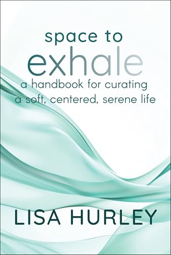 Space to Exhale: A Handbook for Curating a Soft, Centered, Serene Life