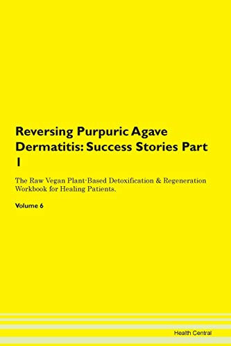 Reversing Purpuric Agave Dermatitis: Testimonials for Hope. From Patients with Different Diseases Part 1 The Raw Vegan Plant-Based Detoxification & Regeneration Workbook for Healing Patients. Volume 6