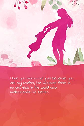 I love you mom – not just because you are my mother, but because there is no one else in the world who understands me better.: Cat theme blank Lined Journal, Notebook for Mom that loves cats