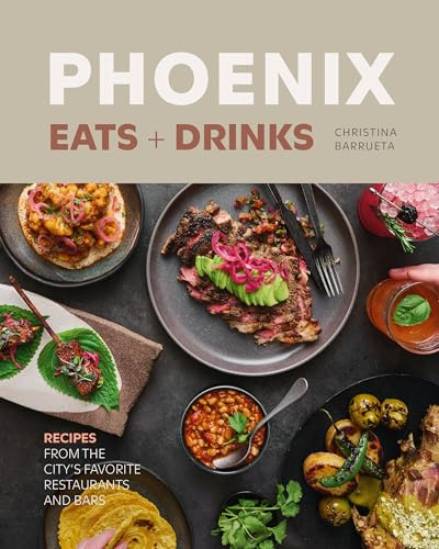Phoenix Eats + Drinks: Recipes from the City’s Favorite Restaurants and Bars (City Cooks)