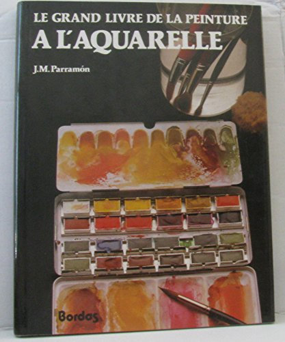 Le Grand livre de la peinture à l'aquarelle: Histoire, étude, matériel, techniques, thèmes, théorie et pratique de la peinture à l'aquarelle