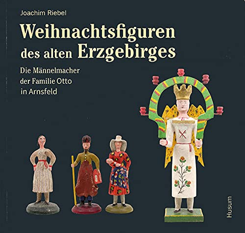 Weihnachtsfiguren des alten Erzgebirges 2: Die Männelmacher der Familie Otto aus Arnsfeld