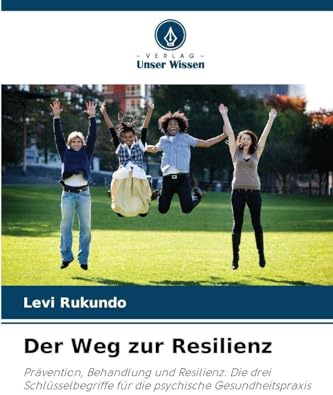 Der Weg zur Resilienz: Prävention, Behandlung und Resilienz: Die drei Schlüsselbegriffe für die psychische Gesundheitspraxis