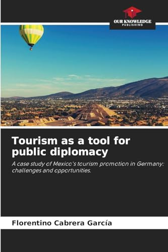 Tourism as a tool for public diplomacy: A case study of Mexico's tourism promotion in Germany: challenges and opportunities.
