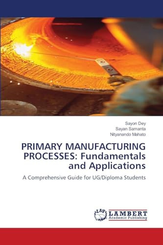 PRIMARY MANUFACTURING PROCESSES: Fundamentals and Applications: A Comprehensive Guide for UG/Diploma Students