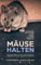 Mäuse halten: Artgerechte Haltung der Farbmaus - Anschaffung | Beschäftigung | Futter | Gehege | Pflege | Krankheiten | Verhalten