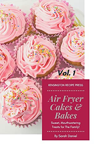 Air Fryer Cakes And Bakes Vol. 1: Sweet, Mouthwatering Treats For The Family! (The Complete Air Fryer Cookbook)