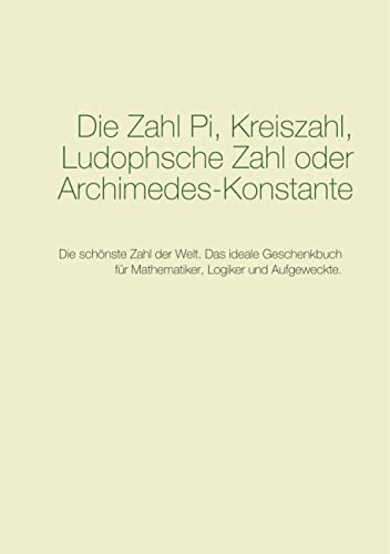 Die Zahl Pi, Kreiszahl, Ludophsche Zahl oder Archimedes-Konstante: Die schönste Zahl der Welt. Das ideale Geschenkbuch für Mathematiker, Logiker und Aufgeweckte. (Große Zahlen der Menschheit)