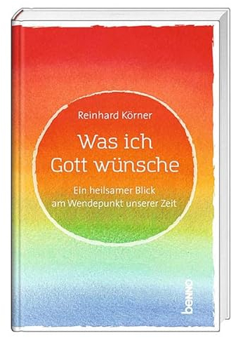 Was ich Gott wünsche: Ein heilsamer Blick am Wendepunkt unserer Zeit