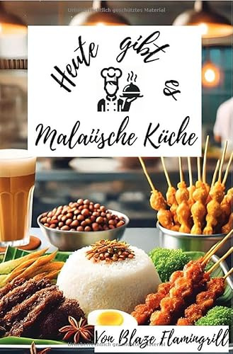 Heute gibt es - Malaiische Küche: 30 tolle Malaiische Rezepte zum nachkochen und genießen