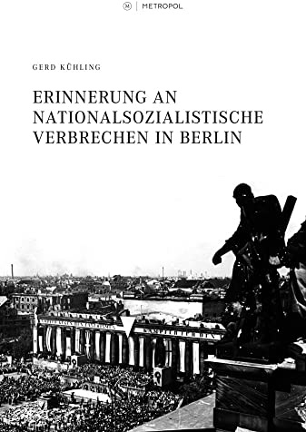 Erinnerung an nationalsozialistische Verbrechen in Berlin: Verfolgte des Dritten Reiches und geschichtspolitisches Engagement im Kalten Krieg 1945–1979