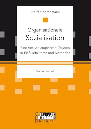 Organisationale Sozialisation: Eine Analyse empirischer Studien zu Einflussfaktoren und Methoden: Bachelorarbeit