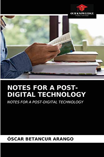 NOTES FOR A POST-DIGITAL TECHNOLOGY: NOTES FOR A POST-DIGITAL TECHNOLOGY