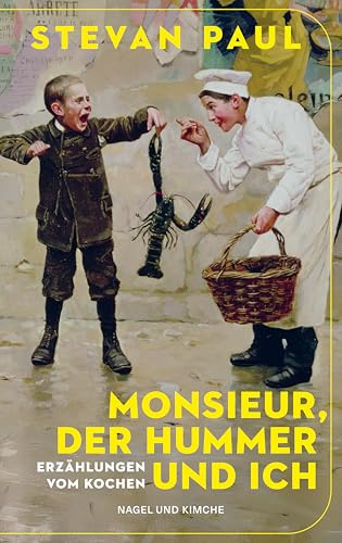 Monsieur, der Hummer und ich: Erzählungen vom Kochen | »Dass Stevan Paul ein toller Koch ist, wissen wir schon lange. Dass er auch ein guter Erzähler ist, beweist er mit diesem Band.« essen & trinken