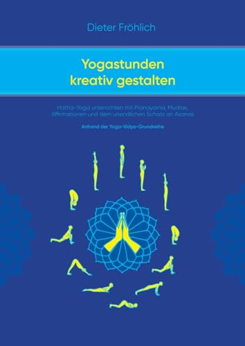 Yogastunden kreativ gestalten: Hatha-Yoga unterrichten mit Pranayama; Mudras, Affirmationen und dem unendlichen Schatz an Asanas