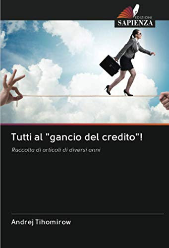 Tutti al gancio del credito!: Raccolta di articoli di diversi anni