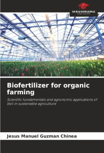 Biofertilizer for organic farming: Scientific fundamentals and agronomic applications of biol in sustainable agriculture