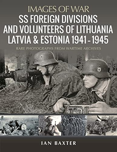 SS Foreign Divisions & Volunteers of Lithuania, Latvia and Estonia, 1941 1945: Rare Photographs from Wartime Archives (Images of War)