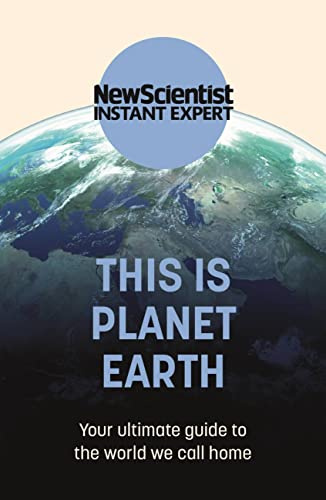 This is Planet Earth: Your ultimate guide to the world we call home (New Scientist Instant Expert)