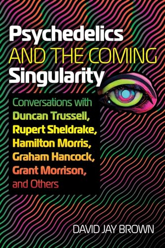 Psychedelics and the Coming Singularity: Conversations with Duncan Trussell, Rupert Sheldrake, Hamilton Morris, Graham Hancock, Grant Morrison, and Others