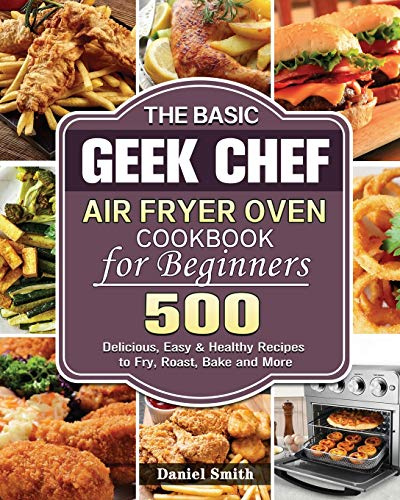 The Basic Geek Chef Air Fryer Oven Cookbook for Beginners