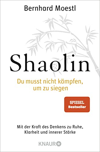 Shaolin - Du musst nicht kämpfen, um zu siegen!: Mit der Kraft des Denkens zu Ruhe, Klarheit und innerer Stärke | SPIEGEL Bestseller