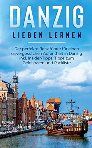 Danzig lieben lernen: Der perfekte Reiseführer für einen unvergesslichen Aufenthalt in Danzig inkl. Insider-Tipps, Tipps zum Geldsparen und Packliste