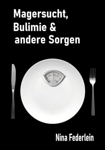 Magersucht, Bulimie & andere Sorgen: Manchmal ist das Leben echt zum Kotzen - Tagebuch einer Essgestörten