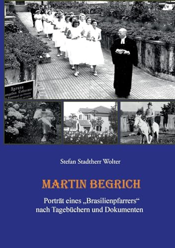 Martin Begrich: Porträt eines Brasilienpfarrers nach Tagebüchern und Dokumenten