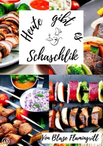 Heute gibt es - Schaschlik: 30 tolle Schaschlik Rezepte zum nachkochen und genießen
