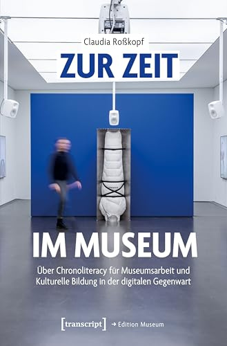Zur Zeit im Museum: Über Chronoliteracy für Museumsarbeit und Kulturelle Bildung in der digitalen Gegenwart (Edition Museum)