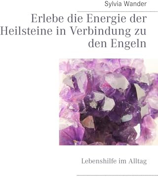 Erlebe die Energie der Heilsteine in Verbindung zu den Engeln: Lebenshilfe im Alltag