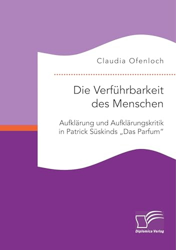 Die Verführbarkeit des Menschen. Aufklärung und Aufklärungskritik in Patrick Süskinds Das Parfum“