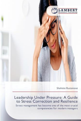 Leadership Under Pressure: A Guide to Stress Correction and Resilience: Stress management has become one of the most crucial competencies for modern managers