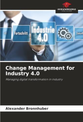 Change Management for Industry 4.0: Managing digital transformation in industry