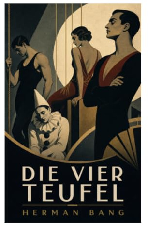 Die vier Teufel: Eine Zirkusnovelle über Trapezkünstler, Begehren, Eifersucht und psychologische Abgründe der Jahrhundertwende