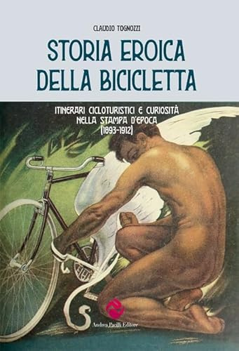 Storia eroica della bicicletta. Itinerari cicloturistici e curiosità nella stampa d’epoca (1893-1912) (Viaggiare lentamente)