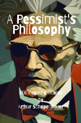 A Pessimist's Philosophy: 100 Inspiring Quotes by Arthur Schopenhauer